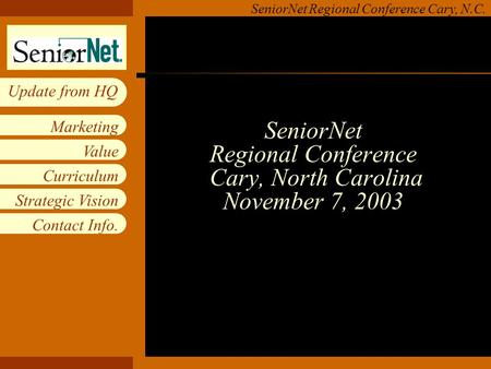Insert workgroup logo on slide master SeniorNet Regional Conference Cary, N.C. Value Curriculum Strategic Vision Contact Info. Marketing Update from HQ.