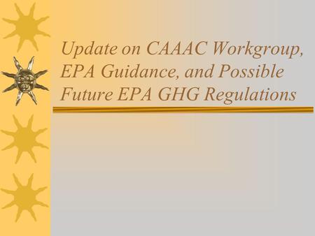 Update on CAAAC Workgroup, EPA Guidance, and Possible Future EPA GHG Regulations.