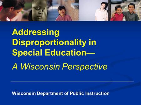 Wisconsin Department of Public Instruction Addressing Disproportionality in Special Education— A Wisconsin Perspective.