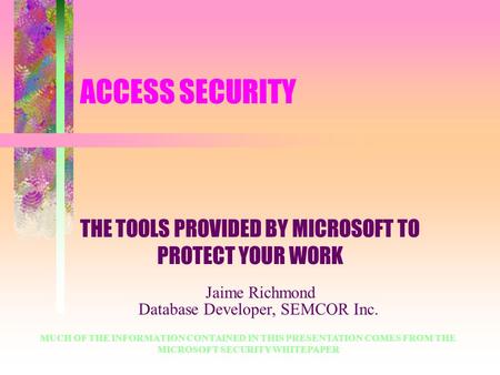 ACCESS SECURITY THE TOOLS PROVIDED BY MICROSOFT TO PROTECT YOUR WORK MUCH OF THE INFORMATION CONTAINED IN THIS PRESENTATION COMES FROM THE MICROSOFT SECURITY.