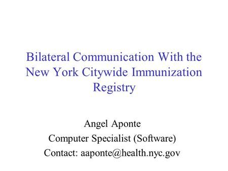 Bilateral Communication With the New York Citywide Immunization Registry Angel Aponte Computer Specialist (Software) Contact: