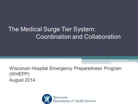 The Medical Surge Tier System: Coordination and Collaboration Wisconsin Hospital Emergency Preparedness Program (WHEPP) August 2014.