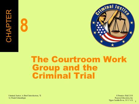 © Prentice Hall 2008 Pearson Education, Inc Upper Saddle River, NJ 07458 Criminal Justice: A Brief Introduction, 7E by Frank Schmalleger 1 The Courtroom.