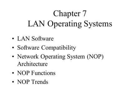 Chapter 7 LAN Operating Systems LAN Software Software Compatibility Network Operating System (NOP) Architecture NOP Functions NOP Trends.