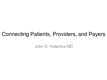 Connecting Patients, Providers, and Payers John D. Halamka MD.