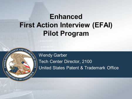 Enhanced First Action Interview (EFAI) Pilot Program Wendy Garber Tech Center Director, 2100 United States Patent & Trademark Office.