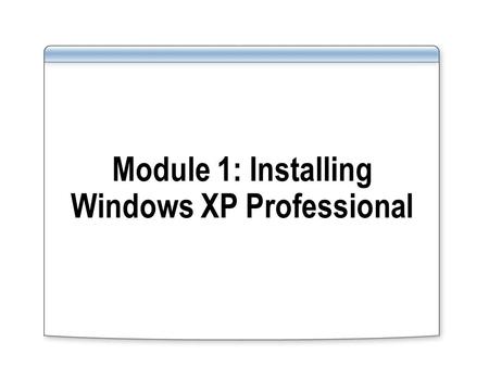Module 1: Installing Windows XP Professional