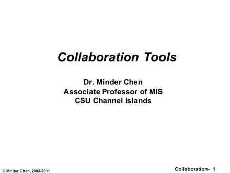 Collaboration- 1 © Minder Chen, 2003-2011 Collaboration Tools Dr. Minder Chen Associate Professor of MIS CSU Channel Islands.