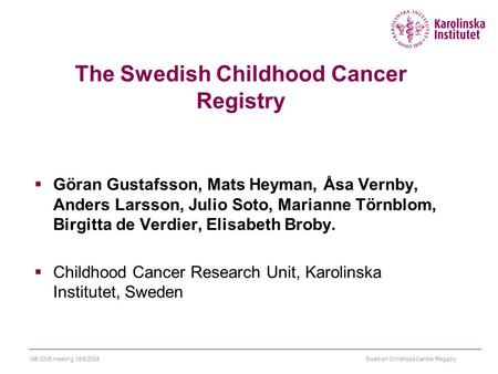 Swedish Childhood Cancer RegistryNB-CNS meeting 18/9 2008 The Swedish Childhood Cancer Registry  Göran Gustafsson, Mats Heyman, Åsa Vernby, Anders Larsson,