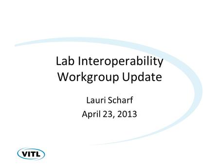 Lab Interoperability Workgroup Update Lauri Scharf April 23, 2013.
