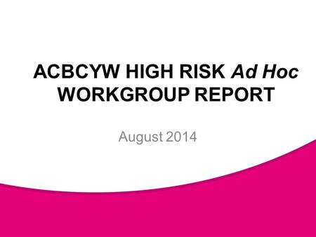 ACBCYW HIGH RISK Ad Hoc WORKGROUP REPORT August 2014.