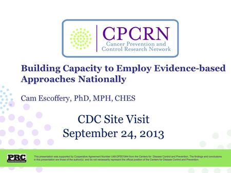 CPCRN Presentation Template CDC Site Visit September 24, 2013 Building Capacity to Employ Evidence-based Approaches Nationally Cam Escoffery, PhD, MPH,