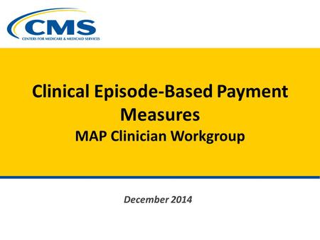 Clinical Episode-Based Payment Measures MAP Clinician Workgroup December 2014.