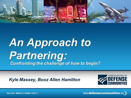 2012 ADC WINTER FORUM | PAGE 1 An Approach to Partnering: Confronting the challenge of how to begin? Kyle Massey, Booz Allen Hamilton.