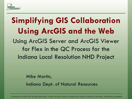 Coordination of Indiana GIS through dissemination of data and data products, education and outreach, adoption of standards, and building partnerships Simplifying.