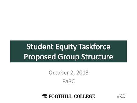 October 2, 2013 PaRC E. Kuo M. Casey. Propose a new structure for the Student Equity Committee Provide rationale for recommendation Open to feedback,