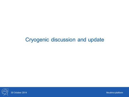 Cryogenic discussion and update 30 October 2014Neutrino platform.