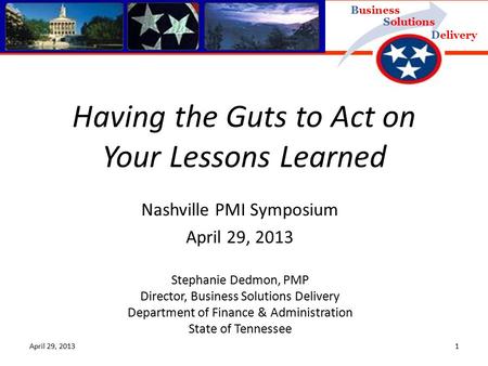 Delivery Business Solutions April 29, 20131 Nashville PMI Symposium April 29, 2013 Stephanie Dedmon, PMP Director, Business Solutions Delivery Department.