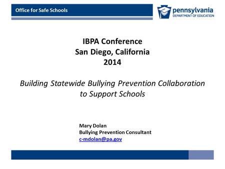 IBPA Conference San Diego, California 2014 Building Statewide Bullying Prevention Collaboration to Support Schools Office for Safe Schools Mary Dolan Bullying.
