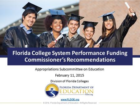 Www.FLDOE.org © 2014, Florida Department of Education. All Rights Reserved. Florida College System Performance Funding Commissioner’s Recommendations Appropriations.