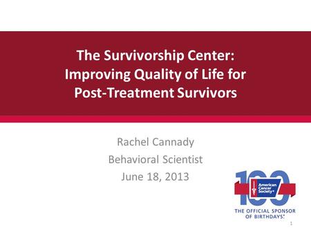The Survivorship Center: Improving Quality of Life for Post-Treatment Survivors Rachel Cannady Behavioral Scientist June 18, 2013 1.