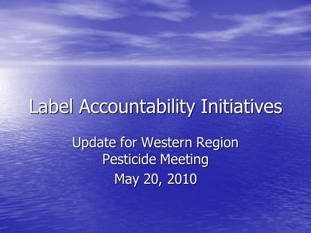 Label Accountability Initiatives Update for Western Region Pesticide Meeting May 20, 2010.