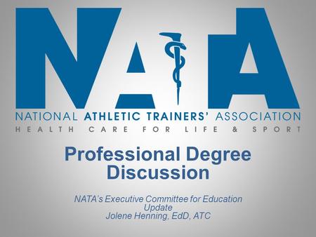 Professional Degree Discussion NATA’s Executive Committee for Education Update Jolene Henning, EdD, ATC.