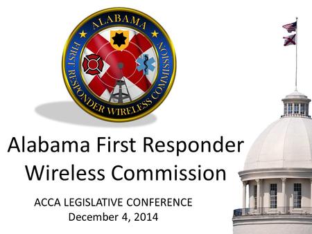 Alabama First Responder Wireless Commission ACCA LEGISLATIVE CONFERENCE December 4, 2014.