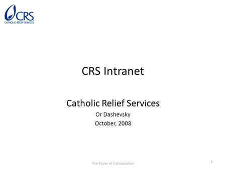 The Power of Collaboration CRS Intranet Catholic Relief Services Or Dashevsky October, 2008 1.