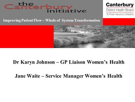 Improving Patient Flow – Whole of System Transformation Dr Karyn Johnson – GP Liaison Women’s Health Jane Waite – Service Manager Women’s Health.