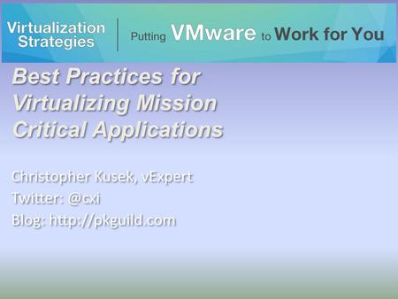 Best Practices for Virtualizing Mission Critical Applications Christopher Kusek, vExpert Blog:  Christopher Kusek, vExpert.