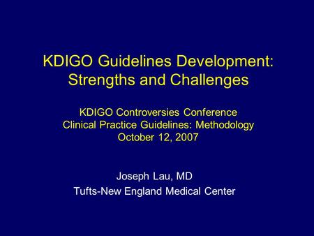 KDIGO Guidelines Development: Strengths and Challenges KDIGO Controversies Conference Clinical Practice Guidelines: Methodology October 12, 2007 Joseph.
