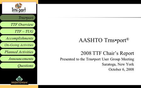 Accomplishments Planned Activities Announcements Questions TTF – TUG Trnsport On-Going Activities TTF Overview AASHTO Trnsport ® 2008 TTF Chair’s Report.