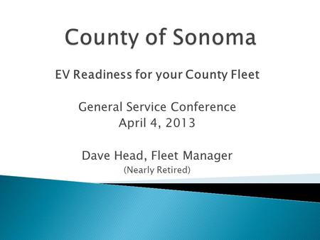 EV Readiness for your County Fleet General Service Conference April 4, 2013 Dave Head, Fleet Manager (Nearly Retired)