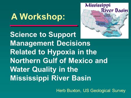 Science to Support Management Decisions Related to Hypoxia in the Northern Gulf of Mexico and Water Quality in the Mississippi River Basin Herb Buxton,