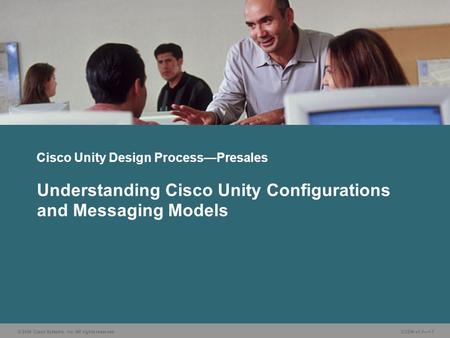 © 2006 Cisco Systems, Inc. All rights reserved. CUDN v1.1—1-1 Understanding Cisco Unity Configurations and Messaging Models Cisco Unity Design Process—Presales.