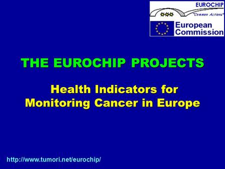 THE EUROCHIP PROJECTS Health Indicators for Health Indicators for Monitoring Cancer in Europe