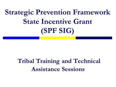 Tribal Training and Technical Assistance Sessions Strategic Prevention Framework State Incentive Grant (SPF SIG)