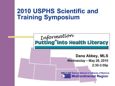 National Network of Libraries of Medicine MidContinental Region 2010 USPHS Scientific and Training Symposium Dana Abbey, MLS Wednesday – May 26, 2010 2:30-3:00p.