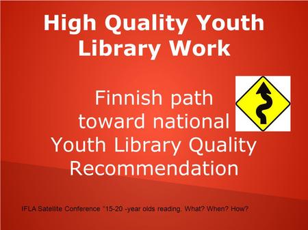 High Quality Youth Library Work Finnish path toward national Youth Library Quality Recommendation IFLA Satellite Conference ”15-20 -year olds reading.