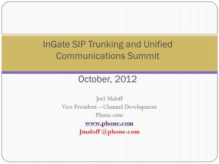 Joel Maloff Vice President – Channel Development Phone.com  InGate SIP Trunking and Unified Communications Summit October,
