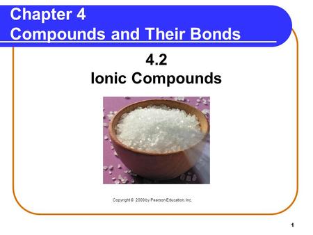 1 Chapter 4 Compounds and Their Bonds 4.2 Ionic Compounds Copyright © 2009 by Pearson Education, Inc.