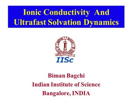 Ionic Conductivity And Ultrafast Solvation Dynamics Biman Bagchi Indian Institute of Science Bangalore, INDIA.
