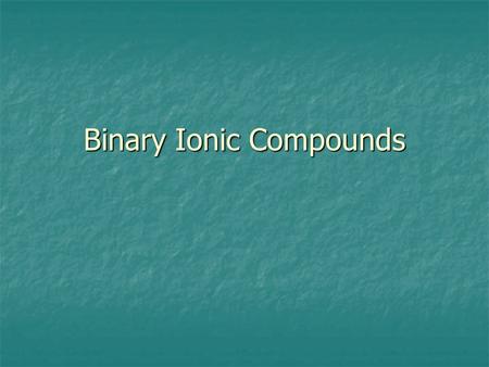 Binary Ionic Compounds. Binary ionic compounds are made up of only two elements. The positive ion, or cation, is an ion consisting of only one atom. The.