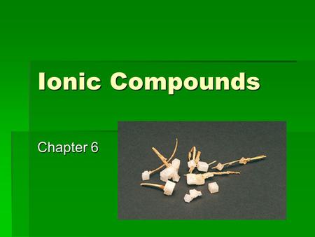 Ionic Compounds Chapter 6. Chapter Outcomes  At the end of this chapter you should be able to:  Describe the ionic bonding model  Use the model to.