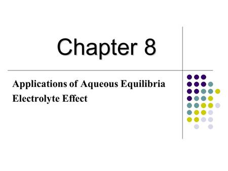 Applications of Aqueous Equilibria Electrolyte Effect Chapter 8.