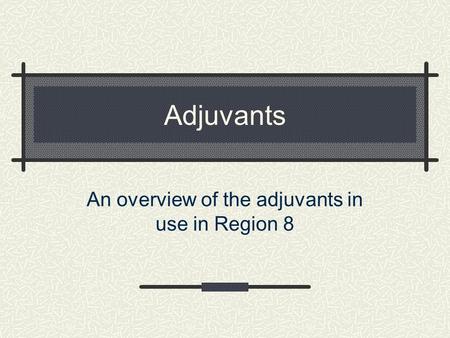 Adjuvants An overview of the adjuvants in use in Region 8.