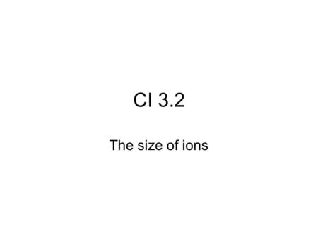 CI 3.2 The size of ions Ions in solution Attractions to other ions and to water molecules depend on: Charge on the ion Size of the ion.