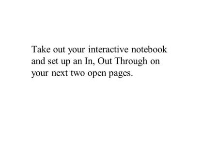 Take out your interactive notebook and set up an In, Out Through on your next two open pages.