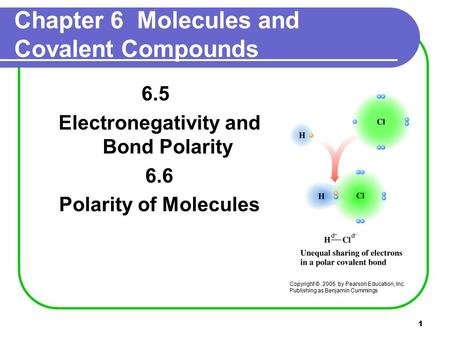 1 Chapter 6 Molecules and Covalent Compounds 6.5 Electronegativity and Bond Polarity 6.6 Polarity of Molecules Copyright © 2005 by Pearson Education, Inc.
